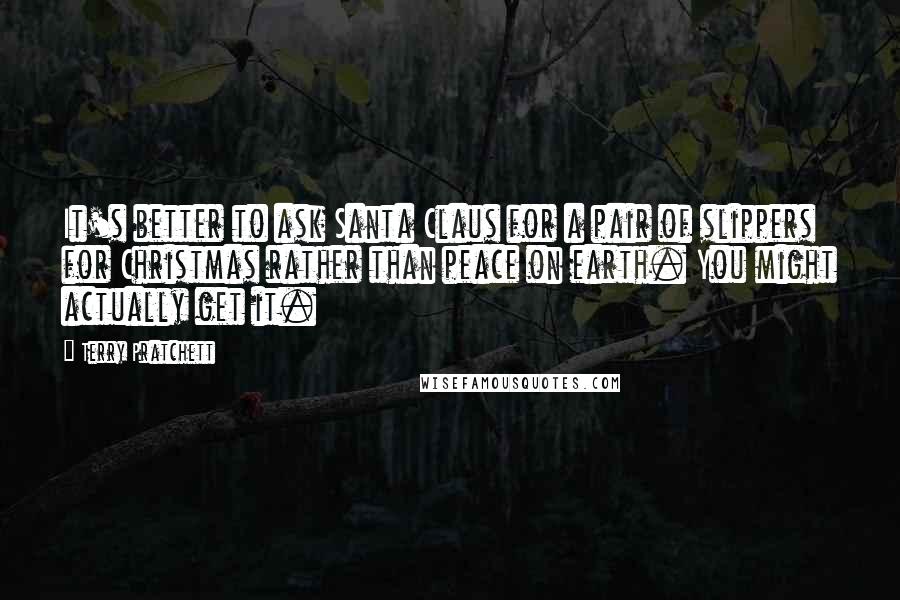 Terry Pratchett Quotes: It's better to ask Santa Claus for a pair of slippers for Christmas rather than peace on earth. You might actually get it.