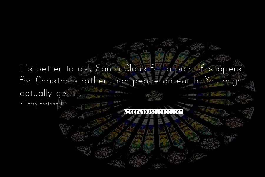 Terry Pratchett Quotes: It's better to ask Santa Claus for a pair of slippers for Christmas rather than peace on earth. You might actually get it.