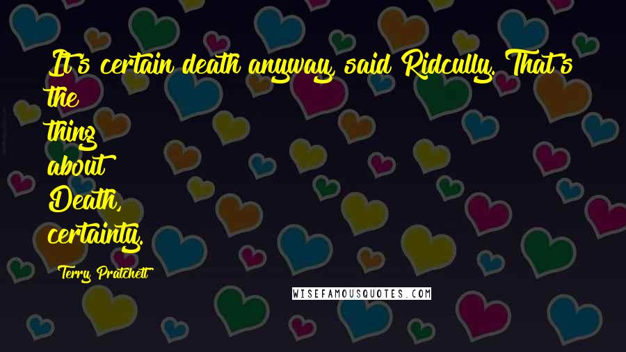 Terry Pratchett Quotes: It's certain death anyway, said Ridcully. That's the thing about Death, certainty.