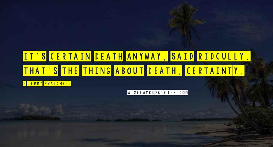 Terry Pratchett Quotes: It's certain death anyway, said Ridcully. That's the thing about Death, certainty.