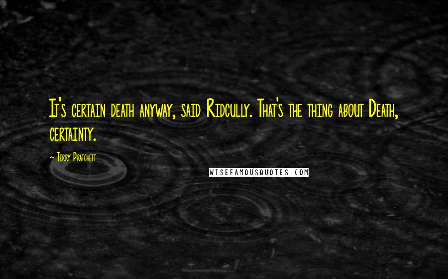 Terry Pratchett Quotes: It's certain death anyway, said Ridcully. That's the thing about Death, certainty.