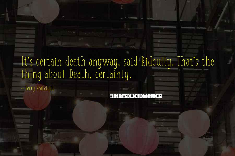 Terry Pratchett Quotes: It's certain death anyway, said Ridcully. That's the thing about Death, certainty.