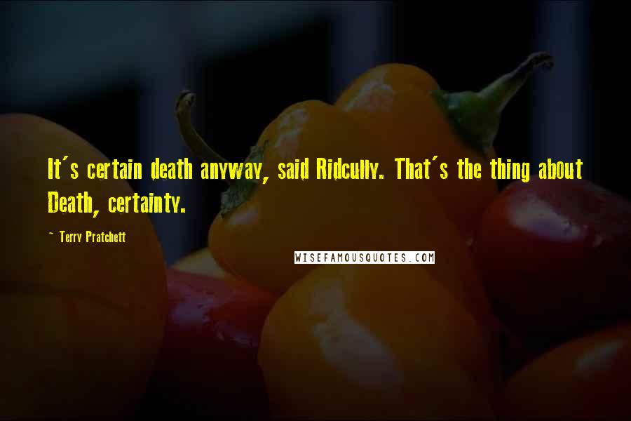 Terry Pratchett Quotes: It's certain death anyway, said Ridcully. That's the thing about Death, certainty.