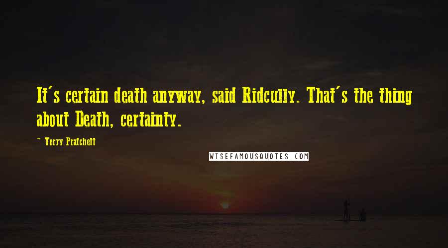 Terry Pratchett Quotes: It's certain death anyway, said Ridcully. That's the thing about Death, certainty.