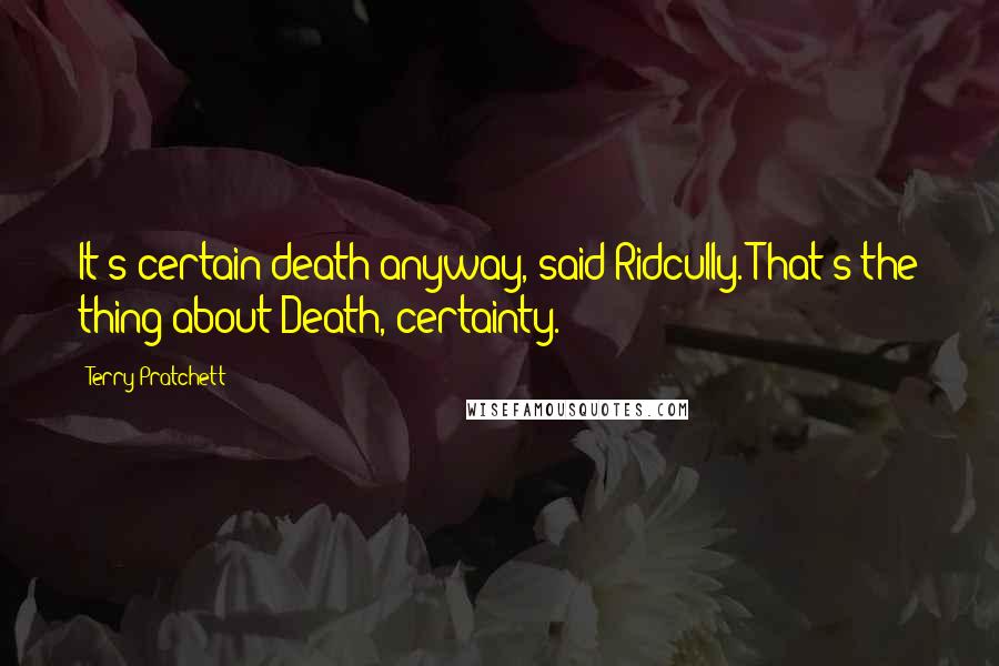 Terry Pratchett Quotes: It's certain death anyway, said Ridcully. That's the thing about Death, certainty.