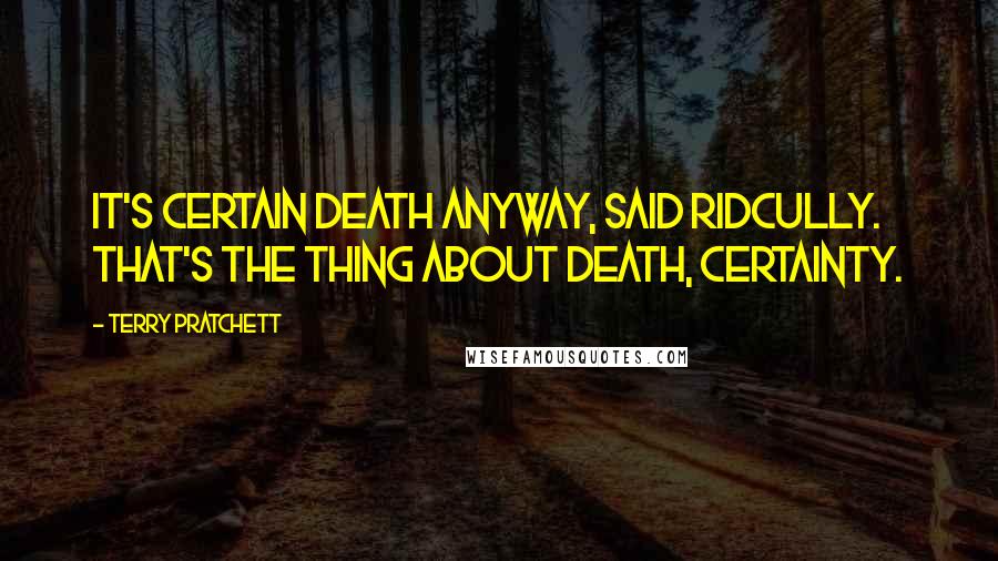 Terry Pratchett Quotes: It's certain death anyway, said Ridcully. That's the thing about Death, certainty.