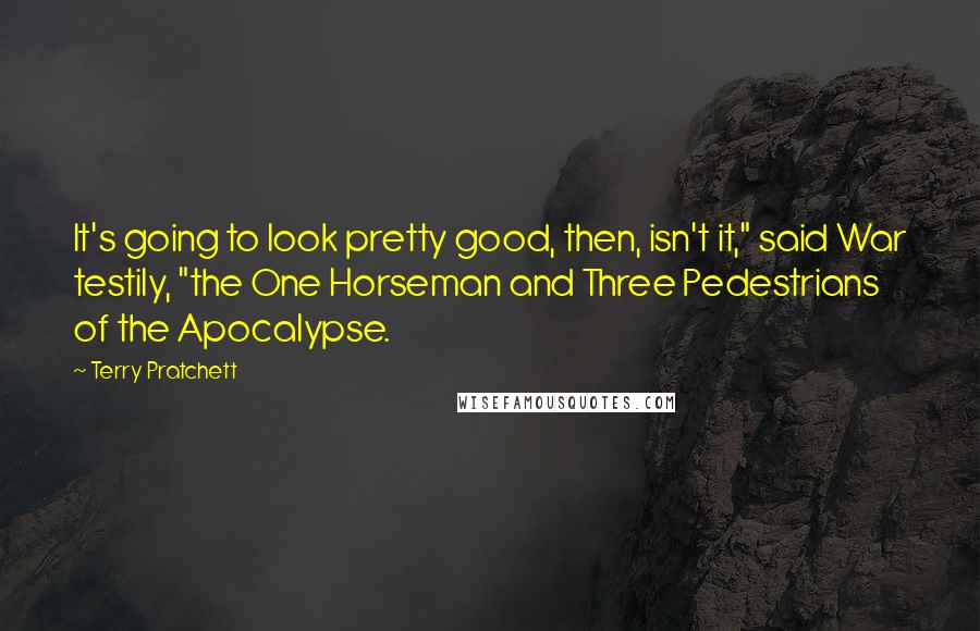 Terry Pratchett Quotes: It's going to look pretty good, then, isn't it," said War testily, "the One Horseman and Three Pedestrians of the Apocalypse.