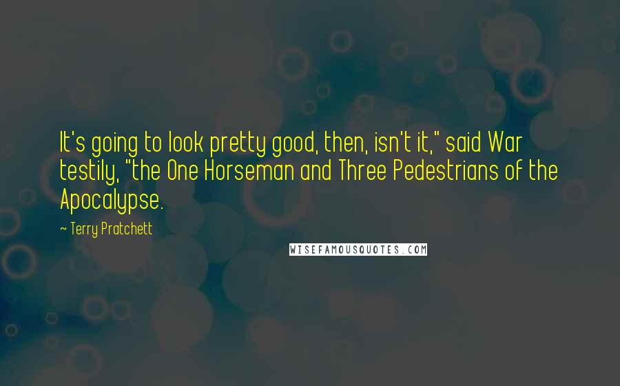 Terry Pratchett Quotes: It's going to look pretty good, then, isn't it," said War testily, "the One Horseman and Three Pedestrians of the Apocalypse.