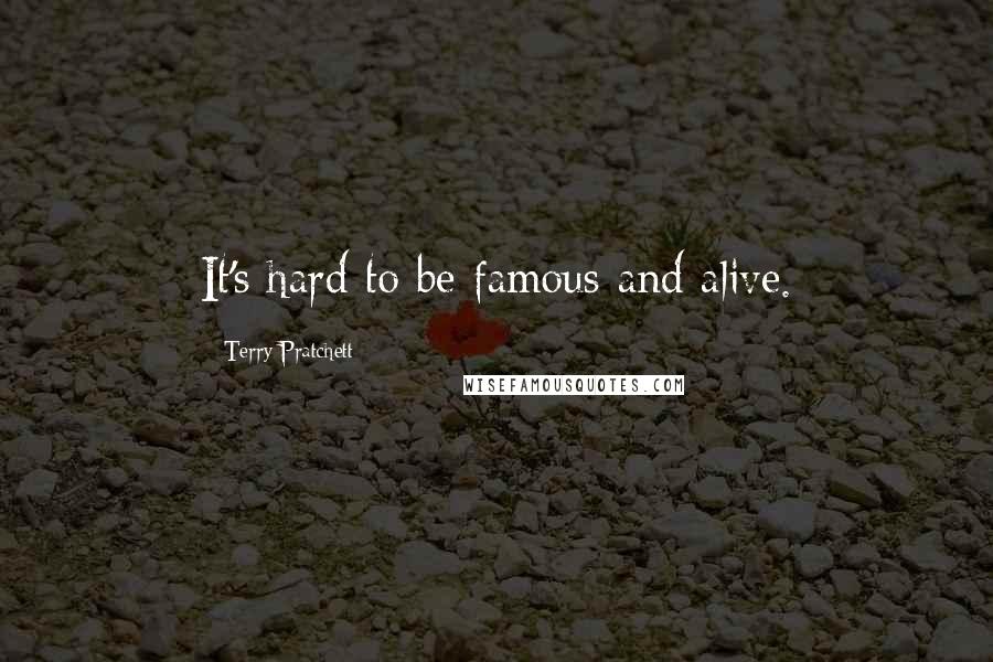 Terry Pratchett Quotes: It's hard to be famous and alive.