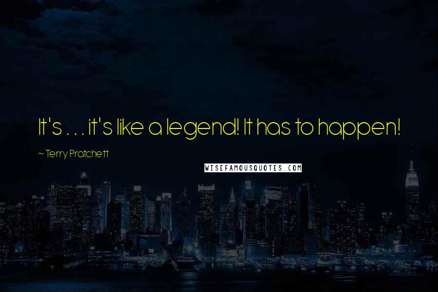 Terry Pratchett Quotes: It's . . . it's like a legend! It has to happen!