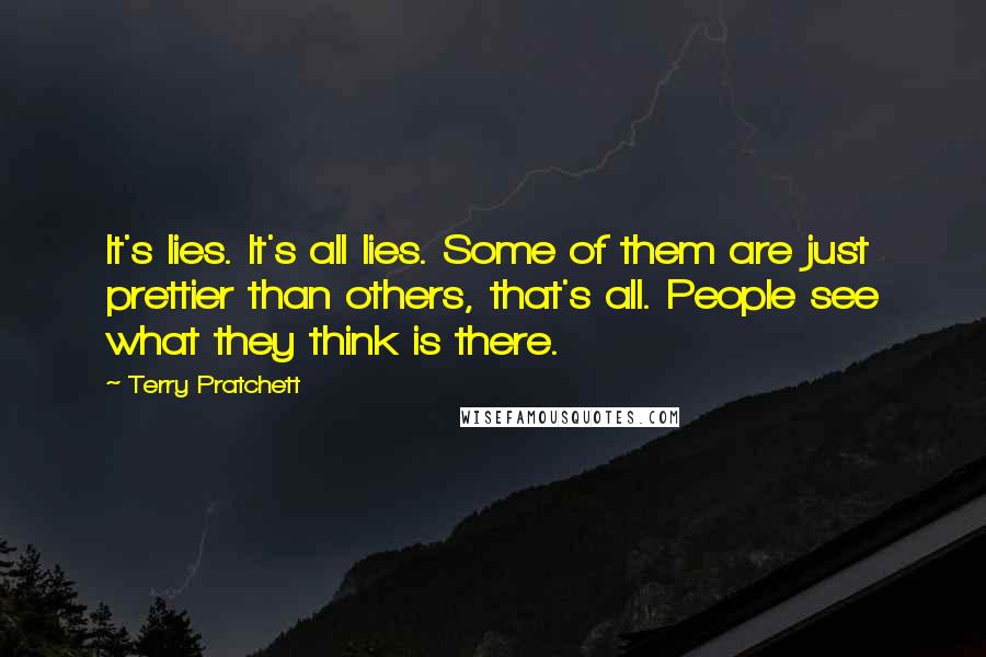 Terry Pratchett Quotes: It's lies. It's all lies. Some of them are just prettier than others, that's all. People see what they think is there.