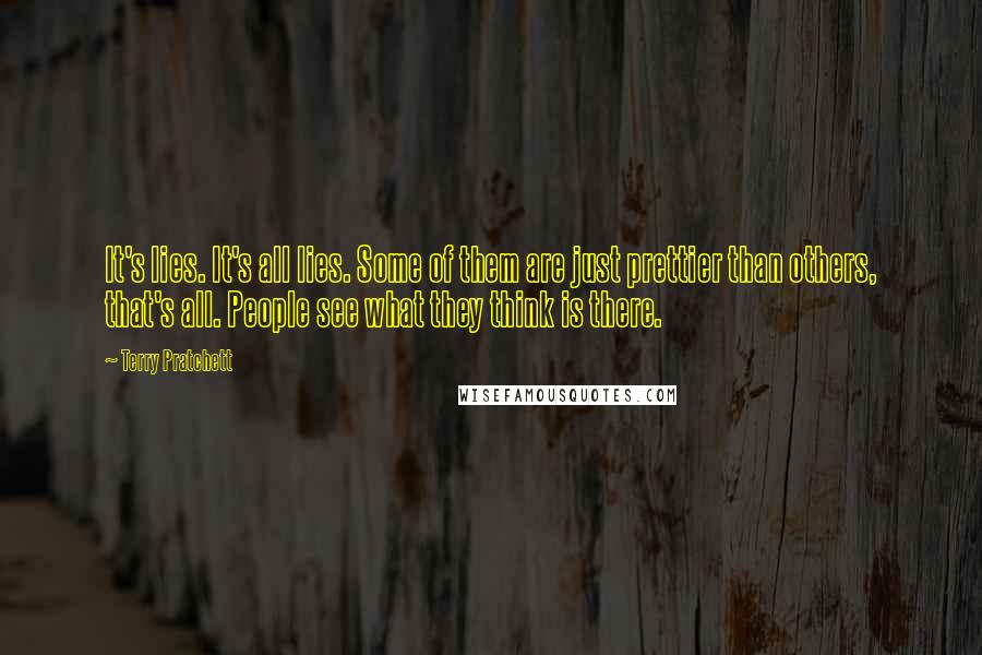 Terry Pratchett Quotes: It's lies. It's all lies. Some of them are just prettier than others, that's all. People see what they think is there.