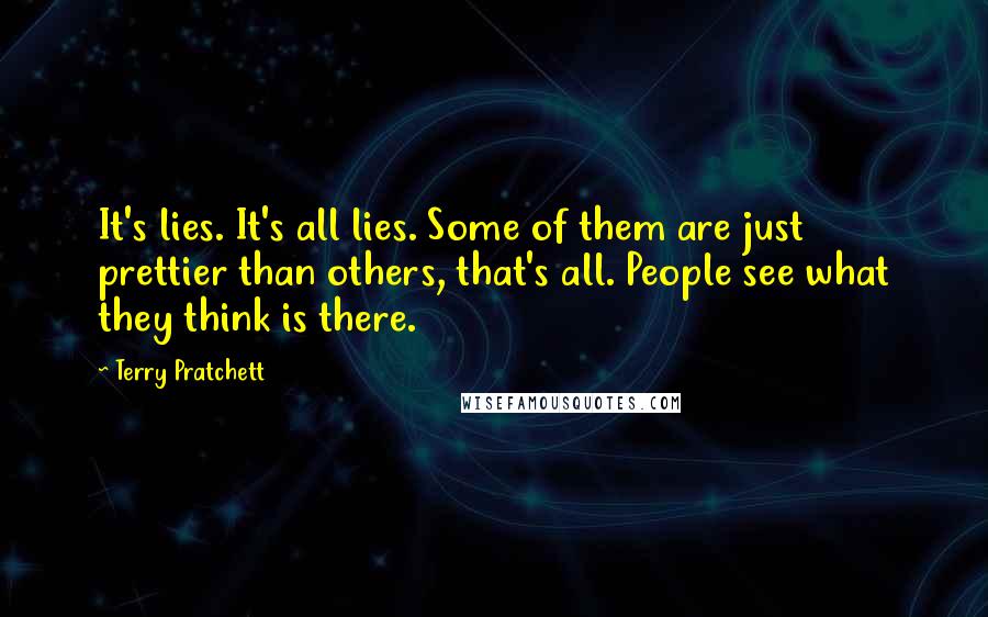 Terry Pratchett Quotes: It's lies. It's all lies. Some of them are just prettier than others, that's all. People see what they think is there.