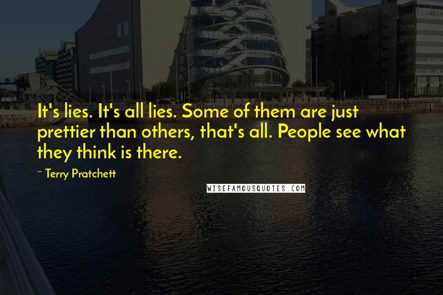 Terry Pratchett Quotes: It's lies. It's all lies. Some of them are just prettier than others, that's all. People see what they think is there.