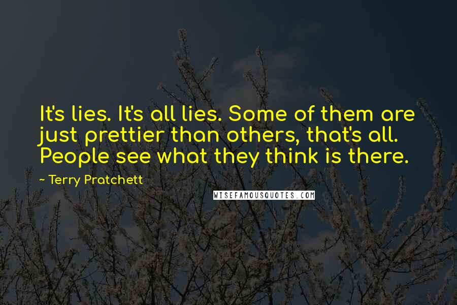 Terry Pratchett Quotes: It's lies. It's all lies. Some of them are just prettier than others, that's all. People see what they think is there.