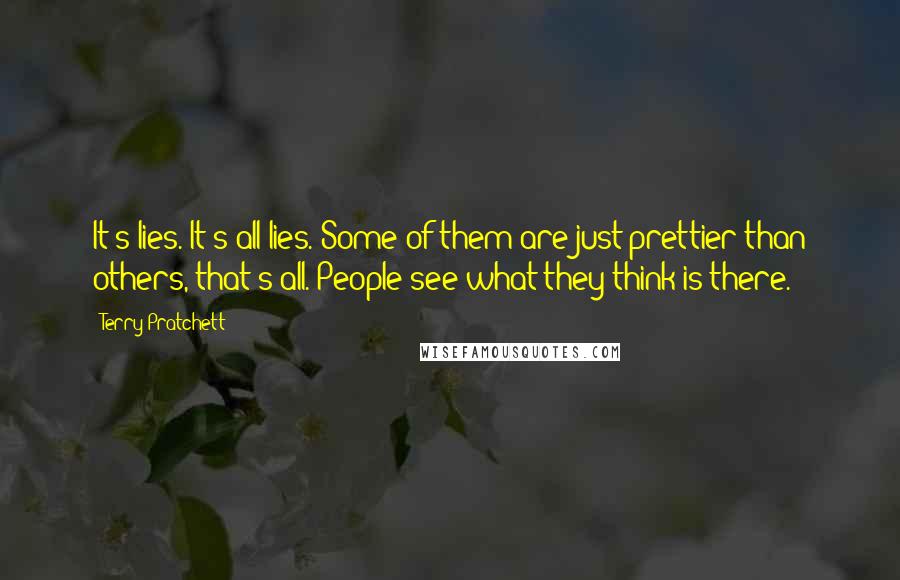 Terry Pratchett Quotes: It's lies. It's all lies. Some of them are just prettier than others, that's all. People see what they think is there.