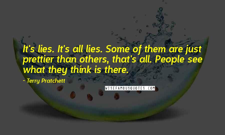 Terry Pratchett Quotes: It's lies. It's all lies. Some of them are just prettier than others, that's all. People see what they think is there.