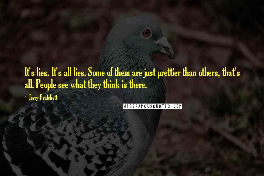 Terry Pratchett Quotes: It's lies. It's all lies. Some of them are just prettier than others, that's all. People see what they think is there.