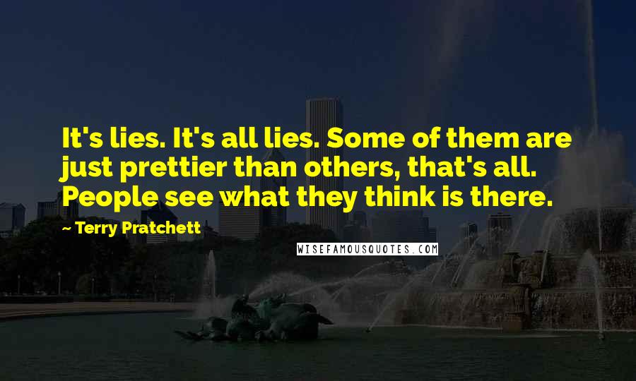 Terry Pratchett Quotes: It's lies. It's all lies. Some of them are just prettier than others, that's all. People see what they think is there.