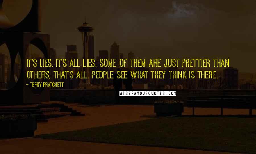 Terry Pratchett Quotes: It's lies. It's all lies. Some of them are just prettier than others, that's all. People see what they think is there.