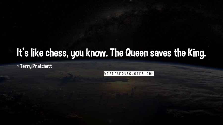 Terry Pratchett Quotes: It's like chess, you know. The Queen saves the King.