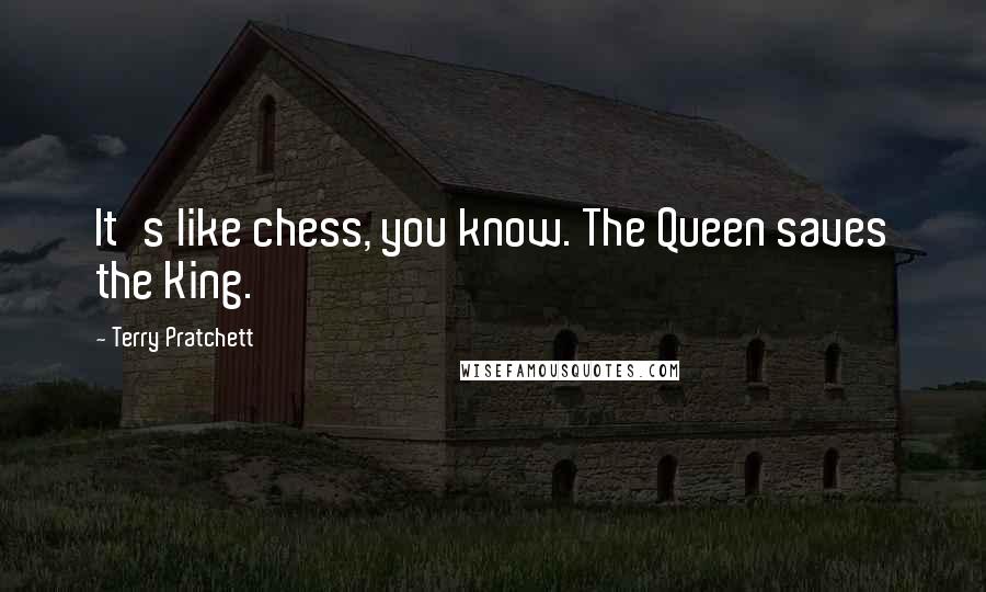 Terry Pratchett Quotes: It's like chess, you know. The Queen saves the King.