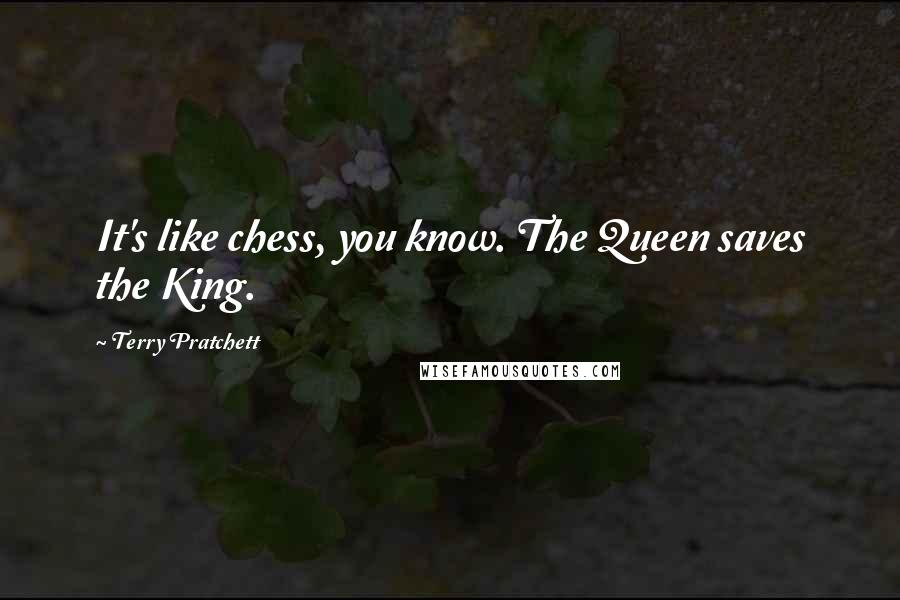 Terry Pratchett Quotes: It's like chess, you know. The Queen saves the King.