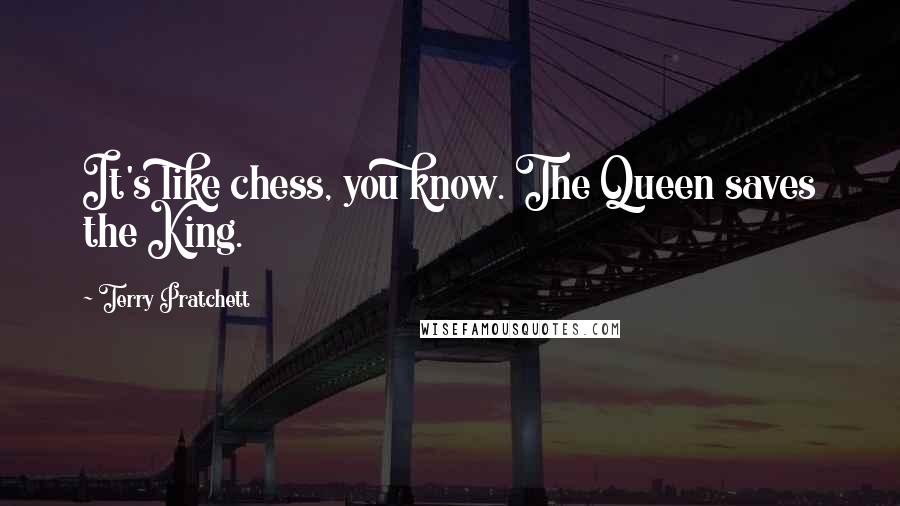 Terry Pratchett Quotes: It's like chess, you know. The Queen saves the King.