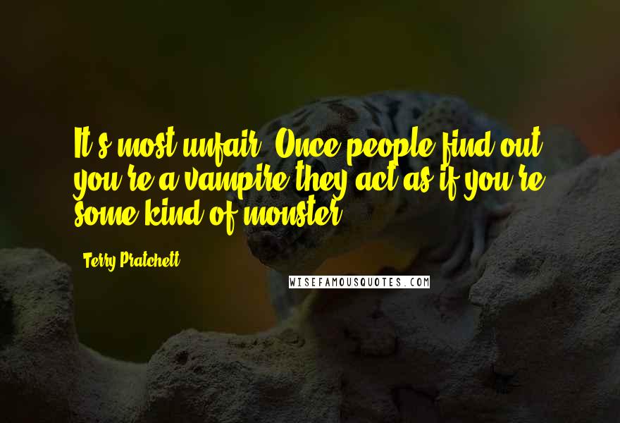 Terry Pratchett Quotes: It's most unfair. Once people find out you're a vampire they act as if you're some kind of monster.