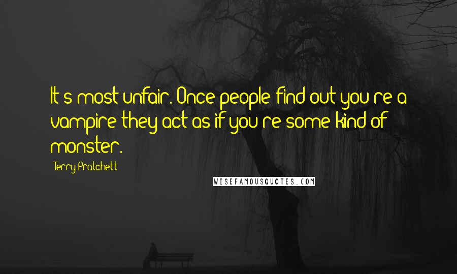 Terry Pratchett Quotes: It's most unfair. Once people find out you're a vampire they act as if you're some kind of monster.