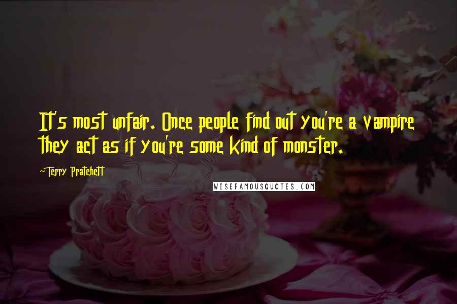 Terry Pratchett Quotes: It's most unfair. Once people find out you're a vampire they act as if you're some kind of monster.