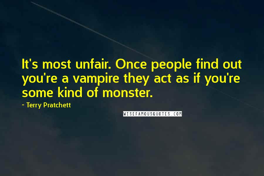 Terry Pratchett Quotes: It's most unfair. Once people find out you're a vampire they act as if you're some kind of monster.