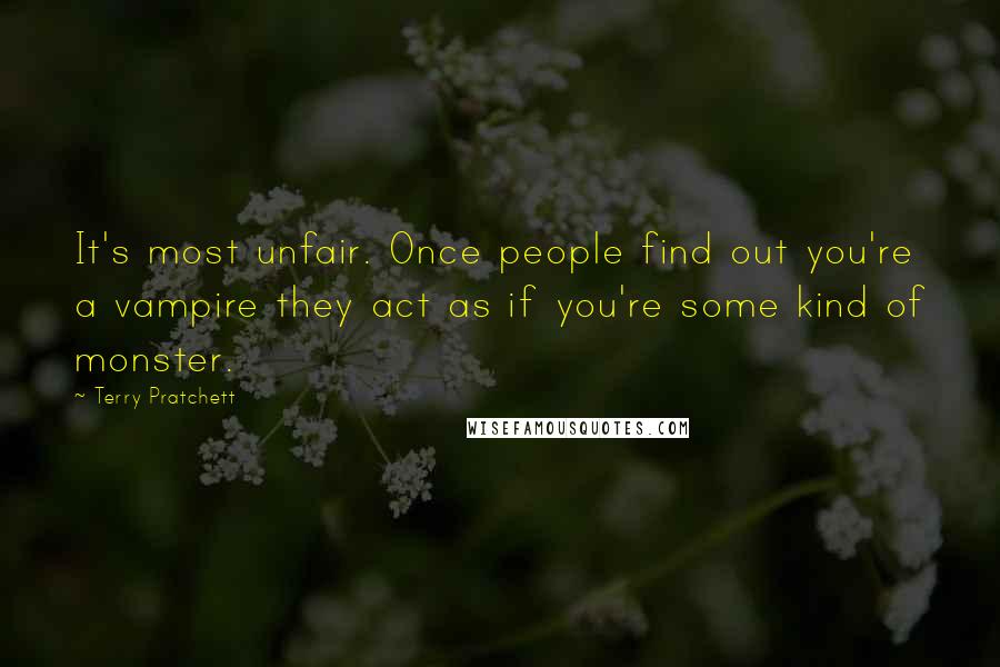 Terry Pratchett Quotes: It's most unfair. Once people find out you're a vampire they act as if you're some kind of monster.