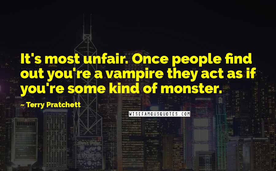 Terry Pratchett Quotes: It's most unfair. Once people find out you're a vampire they act as if you're some kind of monster.