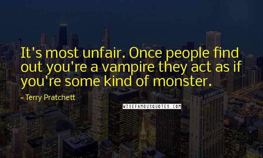 Terry Pratchett Quotes: It's most unfair. Once people find out you're a vampire they act as if you're some kind of monster.