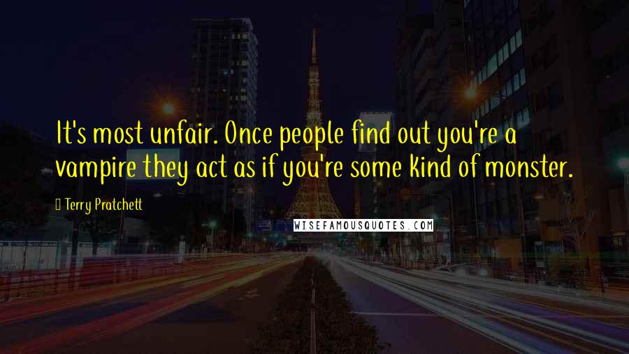 Terry Pratchett Quotes: It's most unfair. Once people find out you're a vampire they act as if you're some kind of monster.