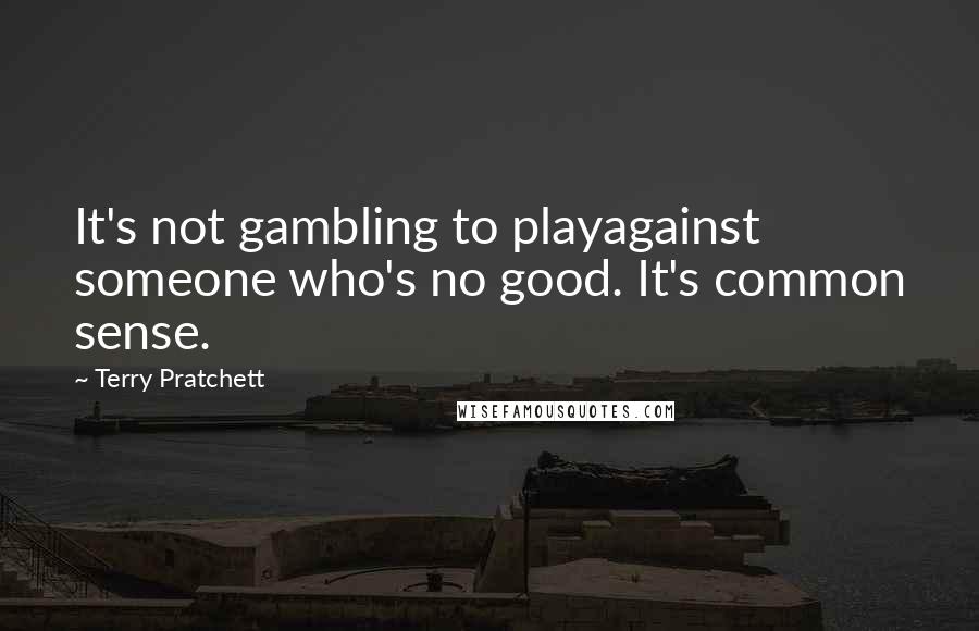 Terry Pratchett Quotes: It's not gambling to playagainst someone who's no good. It's common sense.