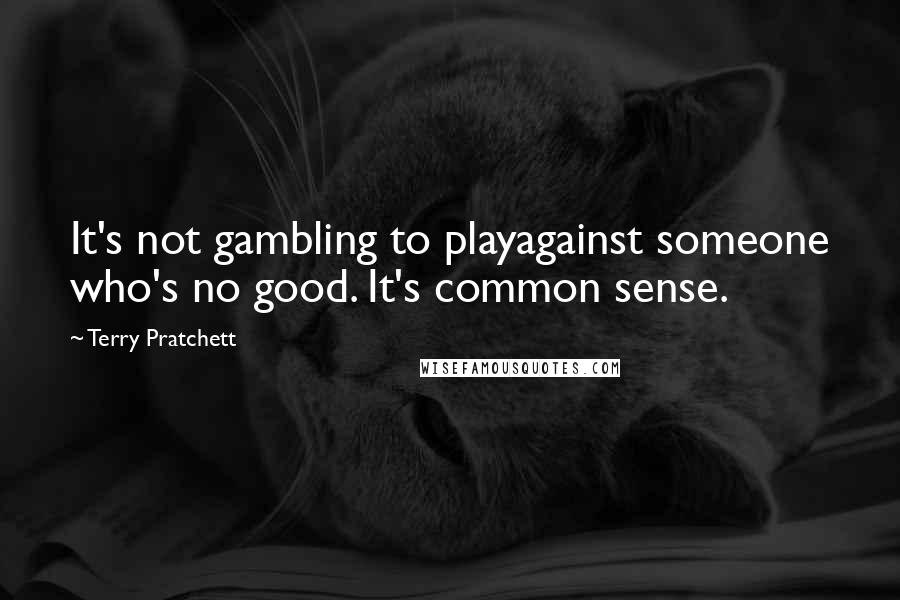 Terry Pratchett Quotes: It's not gambling to playagainst someone who's no good. It's common sense.