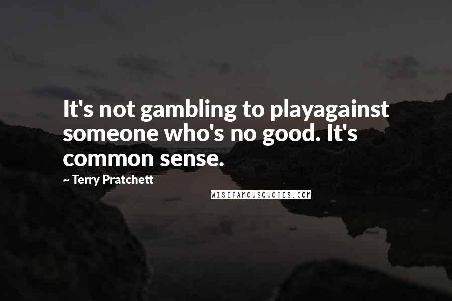 Terry Pratchett Quotes: It's not gambling to playagainst someone who's no good. It's common sense.