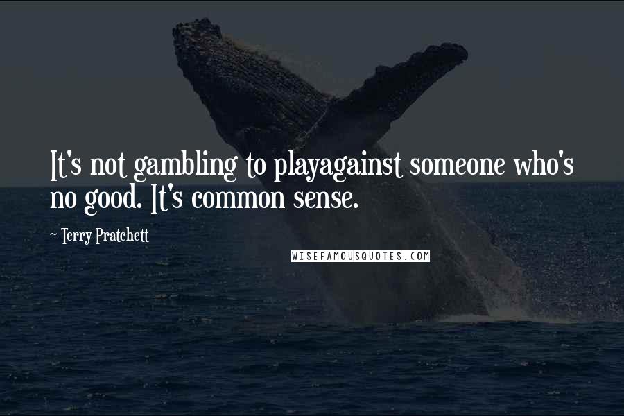 Terry Pratchett Quotes: It's not gambling to playagainst someone who's no good. It's common sense.