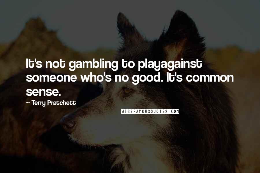 Terry Pratchett Quotes: It's not gambling to playagainst someone who's no good. It's common sense.