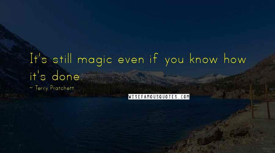 Terry Pratchett Quotes: It's still magic even if you know how it's done.