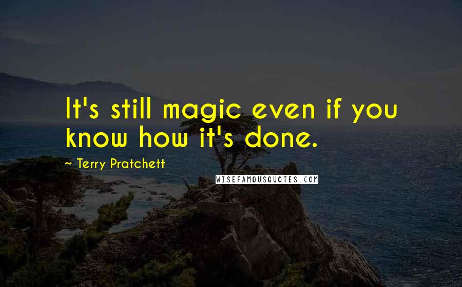 Terry Pratchett Quotes: It's still magic even if you know how it's done.