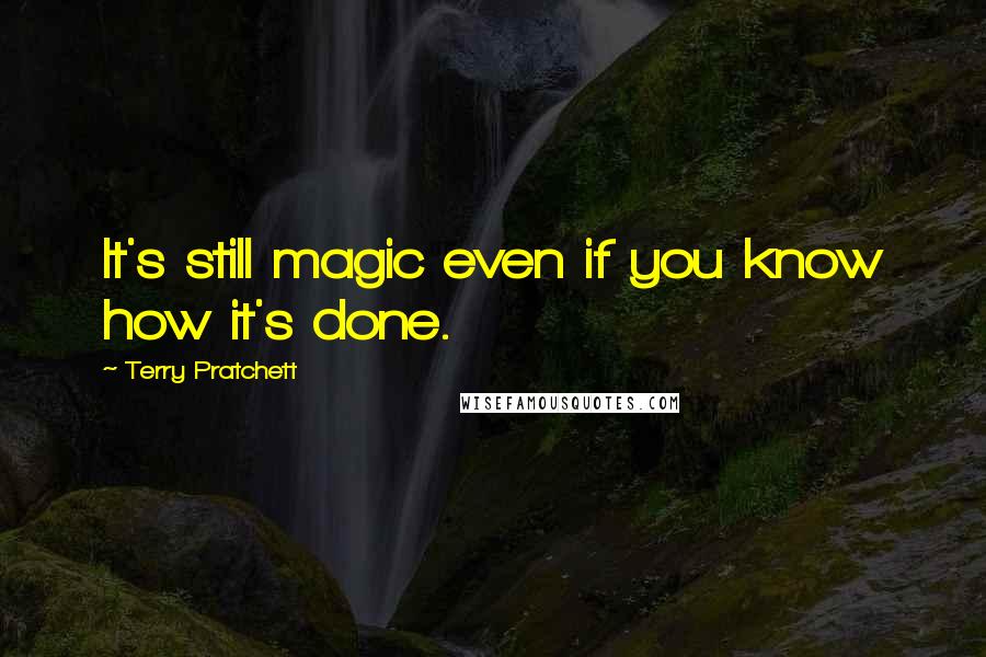Terry Pratchett Quotes: It's still magic even if you know how it's done.