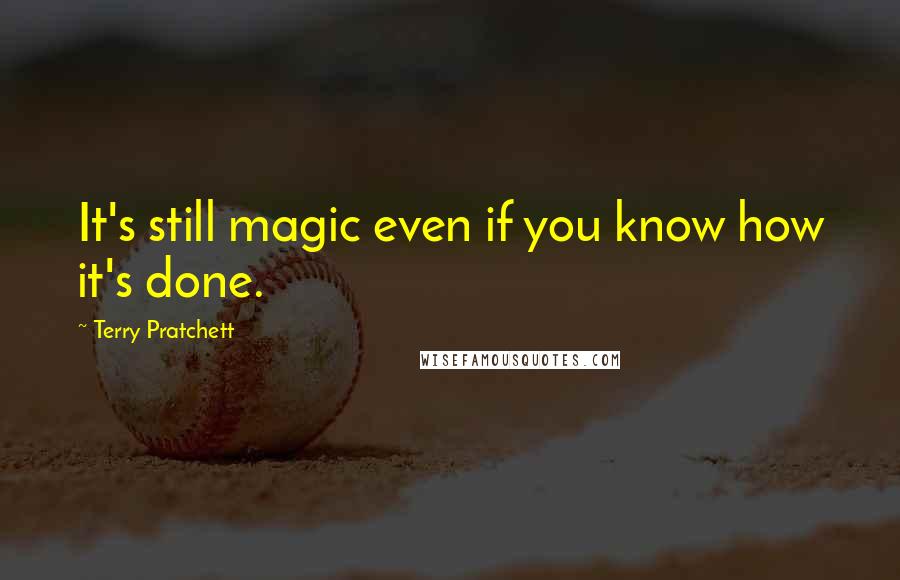 Terry Pratchett Quotes: It's still magic even if you know how it's done.