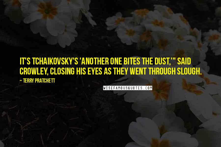 Terry Pratchett Quotes: It's Tchaikovsky's 'Another One Bites the Dust,'" said Crowley, closing his eyes as they went through Slough.