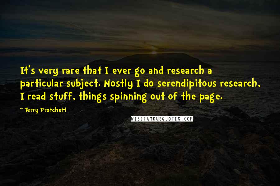 Terry Pratchett Quotes: It's very rare that I ever go and research a particular subject. Mostly I do serendipitous research, I read stuff, things spinning out of the page.