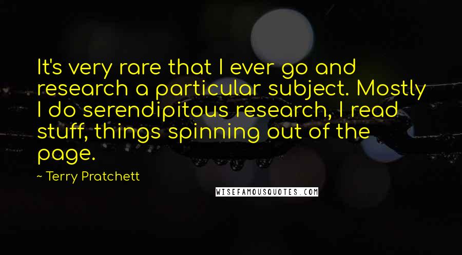 Terry Pratchett Quotes: It's very rare that I ever go and research a particular subject. Mostly I do serendipitous research, I read stuff, things spinning out of the page.