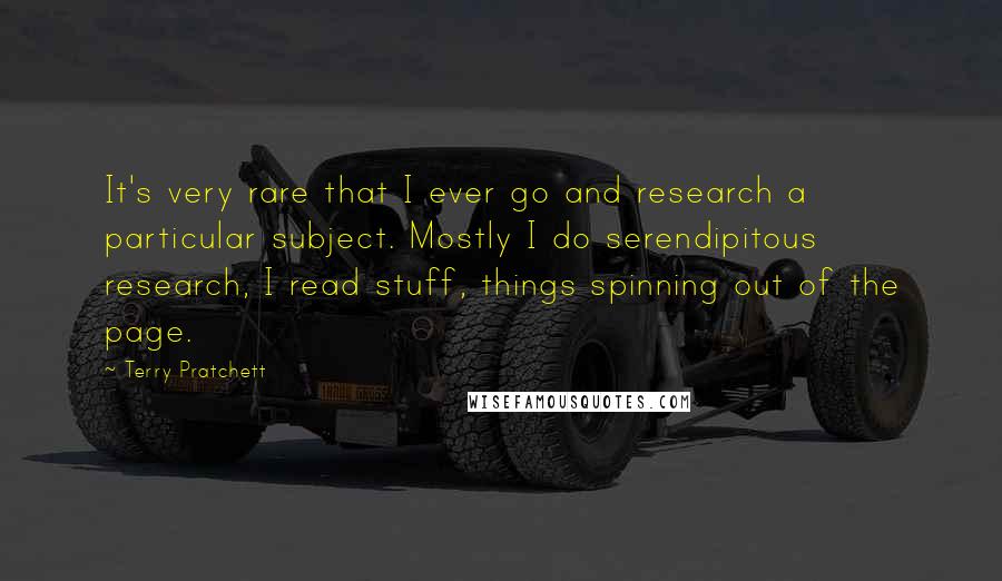 Terry Pratchett Quotes: It's very rare that I ever go and research a particular subject. Mostly I do serendipitous research, I read stuff, things spinning out of the page.