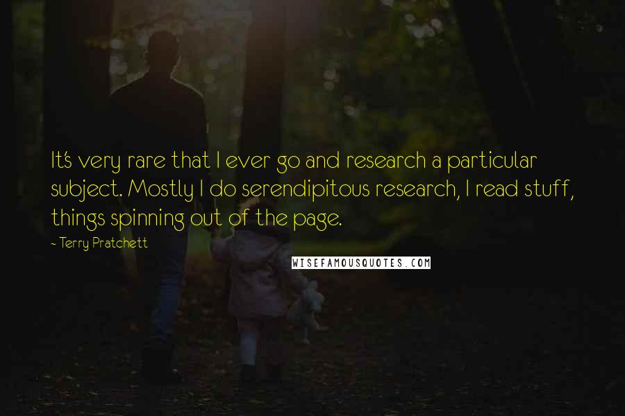 Terry Pratchett Quotes: It's very rare that I ever go and research a particular subject. Mostly I do serendipitous research, I read stuff, things spinning out of the page.